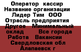 Оператор -кассир › Название организации ­ Лидер Тим, ООО › Отрасль предприятия ­ Другое › Минимальный оклад ­ 1 - Все города Работа » Вакансии   . Свердловская обл.,Алапаевск г.